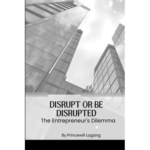 Disrupt or Be Disrupted: The Entrepreneur's Dilemma - Paperback