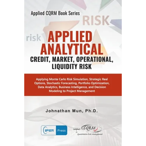 Applied Analytics - Credit, Market, Operational, and Liquidity Risk: Applying Monte Carlo Risk Simulation, Strategic Real Options, Stochastic Forecast - Paperback