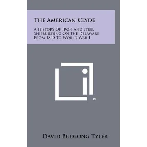 The American Clyde: A History of Iron and Steel Shipbuilding on the Delaware from 1840 to World War I - Hardcover