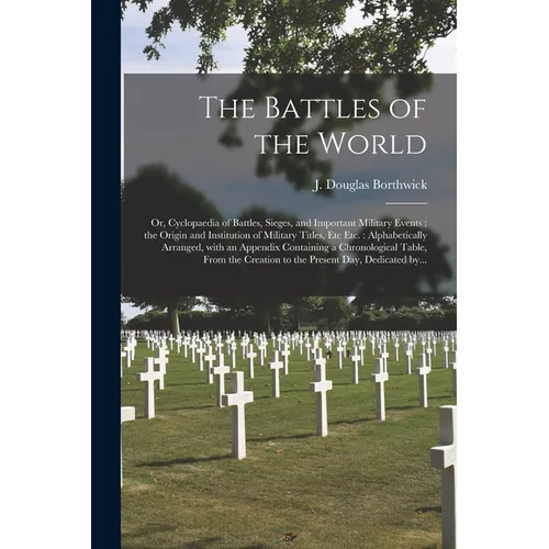 The Battles of the World: or, Cyclopaedia of Battles, Sieges, and Important Military Events: the Origin and Institution of Military Titles, Etc - Paperback