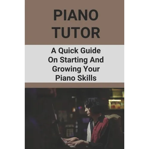 Piano Tutor: A Quick Guide On Starting And Growing Your Piano Skills: Piano Practice Routine - Paperback