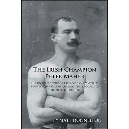 The Irish Champion Peter Maher: The Untold Story of Ireland's Only World Heavyweight Champion and the Records of the Men He Fought. - Paperback