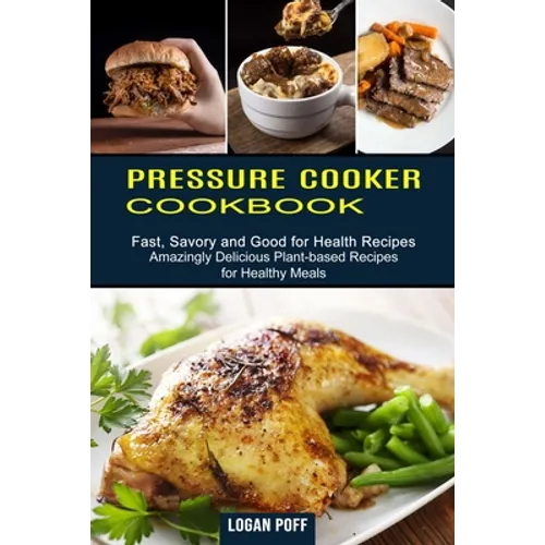 Pressure Cooker Cookbook: Amazingly Delicious Plant-based Recipes for Healthy Meals (Fast, Savory and Good for Health Recipes) - Paperback