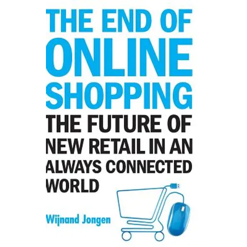 End of Online Shopping, The: The Future of New Retail in an Always Connected World - Hardcover
