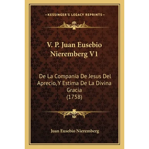 V. P. Juan Eusebio Nieremberg V1: De La Compania De Jesus Del Aprecio, Y Estima De La Divina Gracia (1758) - Paperback