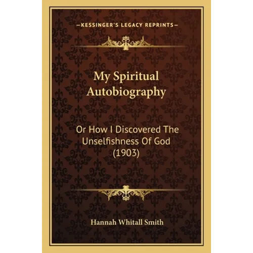 My Spiritual Autobiography: Or How I Discovered The Unselfishness Of God (1903) - Paperback