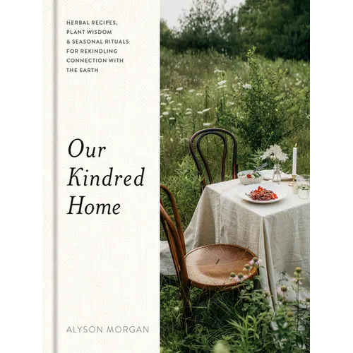 Our Kindred Home: Herbal Recipes, Plant Wisdom, and Seasonal Rituals for Rekindling Connection with the Earth - Hardcover