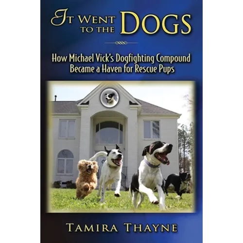 It Went to the Dogs: How Michael Vick's Dogfighting Compound Became a Haven for Rescue Pups - Paperback