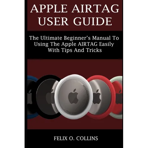 Apple Airtag User Guide: The Ultimate Beginner's Manual to Using the Latest Apple Airtag Easily with Tips and Tricks - Paperback