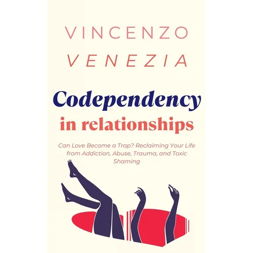 Codependecy in Relationships: Can Love Become a Trap? Reclaiming Your Life from Addiction, Abuse, Trauma, and Toxic Shaming - Paperback