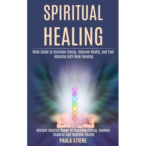 Spiritual Healing: Reiki Guide to Increase Energy, Improve Health, and Feel Amazing With Reiki Healing (Ancient Healing Power to Increase Energy, Awak - Paperback