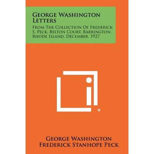 George Washington Letters: From The Collection Of Frederick S. Peck, Belton Court, Barrington, Rhode Island, December, 1927 - Paperback