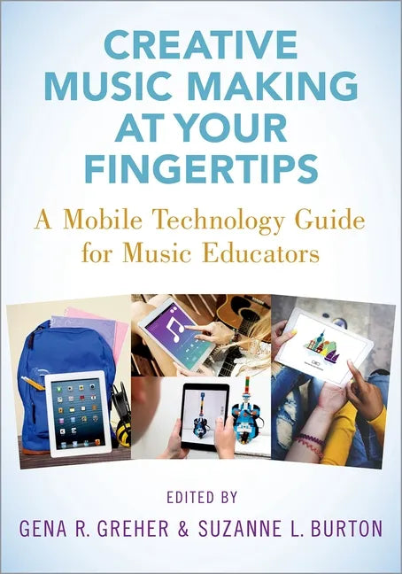 Creative Music Making at Your Fingertips: A Mobile Technology Guide for Music Educators - Paperback