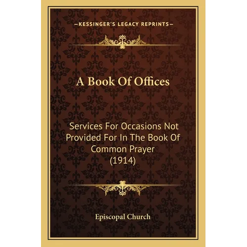 A Book Of Offices: Services For Occasions Not Provided For In The Book Of Common Prayer (1914) - Paperback