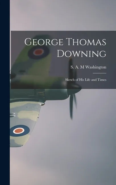 George Thomas Downing; Sketch of His Life and Times - Hardcover