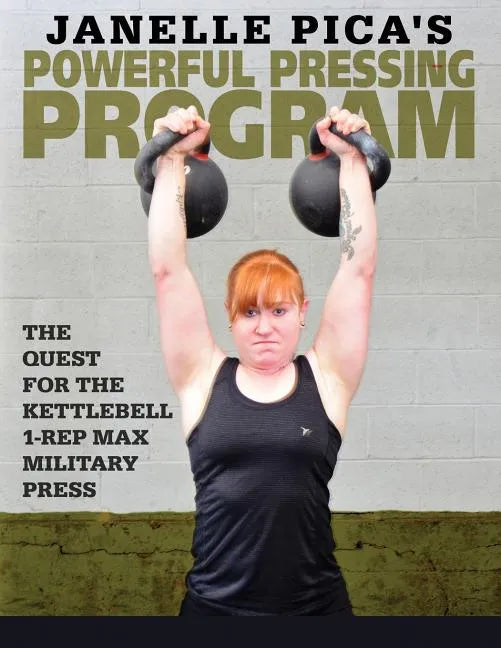Janelle Pica's Powerful Pressing Program: The Quest for the Kettlebell 1-Rep Max Military Press - Paperback
