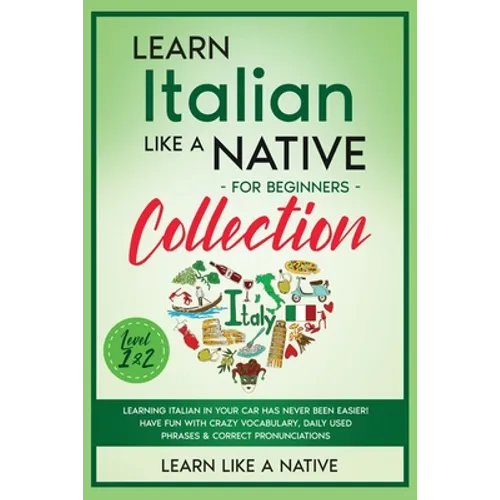 Learn Italian Like a Native for Beginners Collection - Level 1 & 2: Learning Italian in Your Car Has Never Been Easier! Have Fun with Crazy Vocabulary - Paperback
