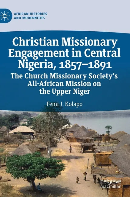 Christian Missionary Engagement in Central Nigeria, 1857-1891: The Church Missionary Society's All-African Mission on the Upper Niger - Hardcover