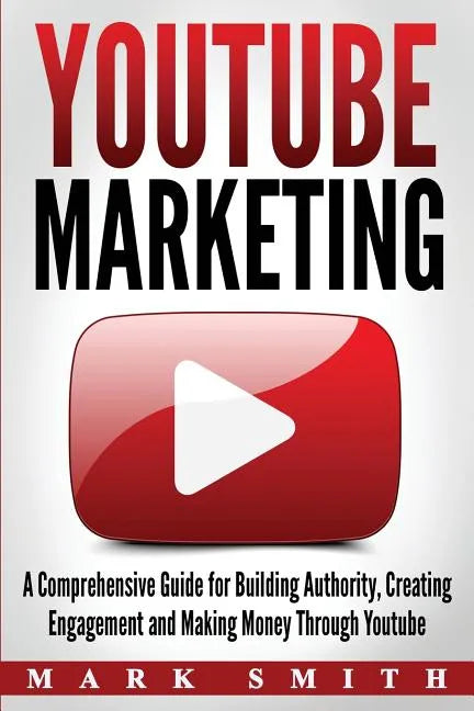 YouTube Marketing: A Comprehensive Guide for Building Authority, Creating Engagement and Making Money Through Youtube - Paperback