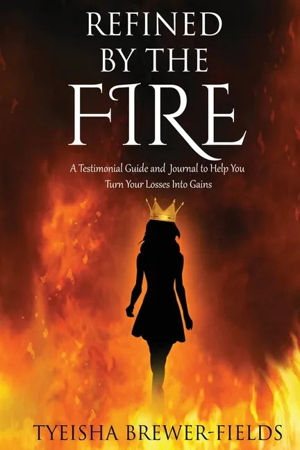 Refined by the FIRE: A Testimonial Guide and Journal to Help You Turn Your Losses into Gains - Paperback