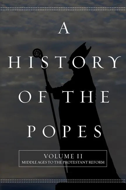 A History of the Popes: Volume II: Middle Ages to the Protestant Reform - Paperback