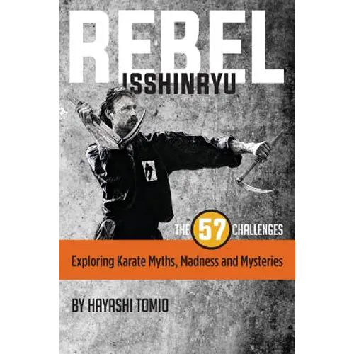 Rebel Isshinryu: The 57 Challenges: Exploring Karate Myths, Madness and Mysteries - Paperback