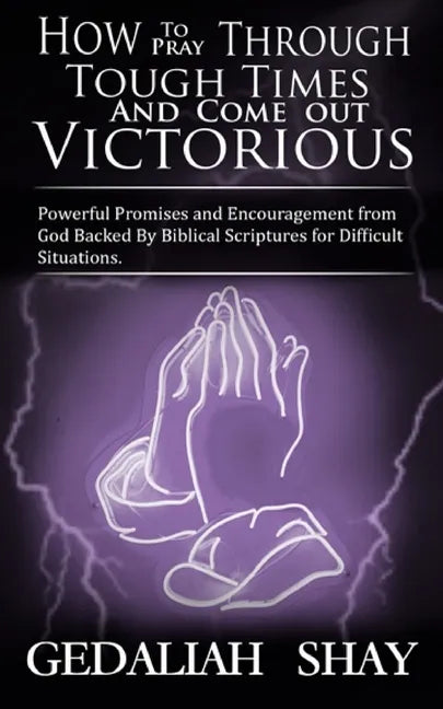 How to Pray Through Tough Times and Come Out Victorious: Powerful Promises and Encouragement from God Backed by Biblical Scriptures for Difficult Situ - Paperback