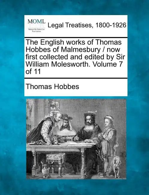 The English Works of Thomas Hobbes of Malmesbury / Now First Collected and Edited by Sir William Molesworth. Volume 7 of 11 - Paperback