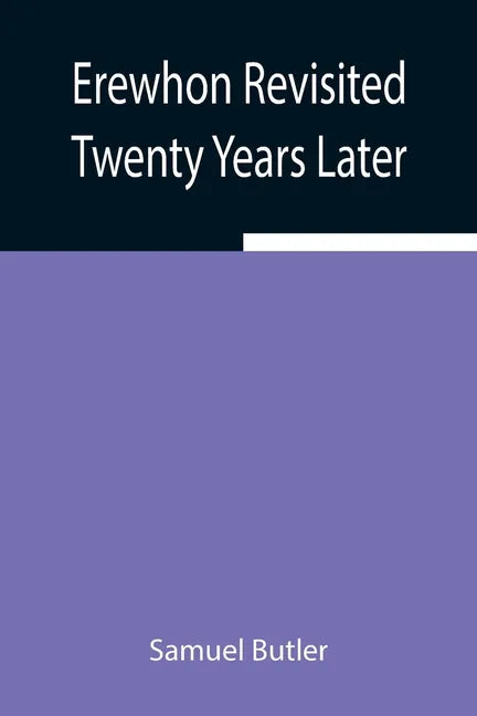 Erewhon Revisited Twenty Years Later, Both by the Original Discoverer of the Country and by His Son - Paperback