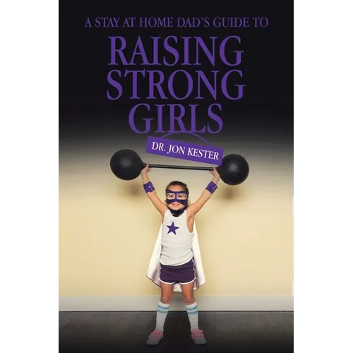 A Stay at Home Dad's Guide to Raising Strong Girls - Paperback