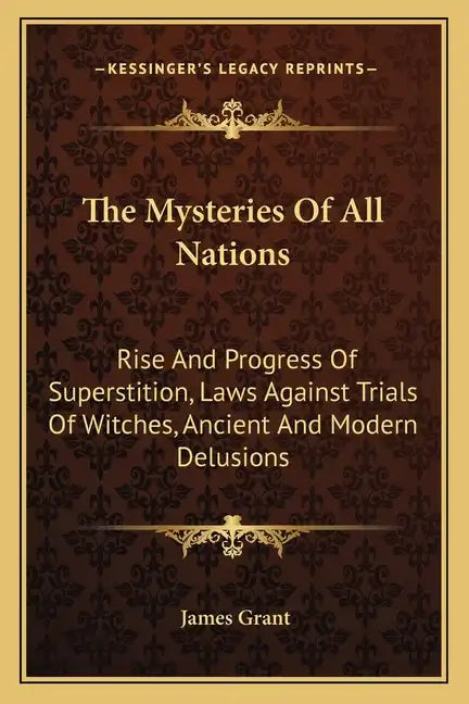 The Mysteries of All Nations: Rise and Progress of Superstition, Laws Against Trials of Witches, Ancient and Modern Delusions - Paperback
