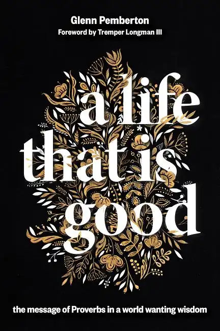 A Life That Is Good: The Message of Proverbs in a World Wanting Wisdom - Paperback