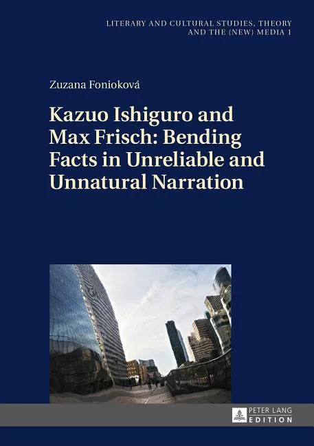 Kazuo Ishiguro and Max Frisch: Bending Facts in Unreliable and Unnatural Narration - Hardcover