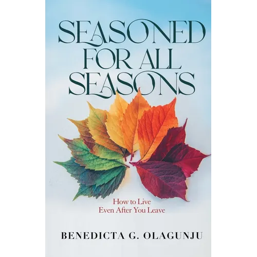 Seasoned for All Seasons: How To Live, Even After You Leave - Paperback