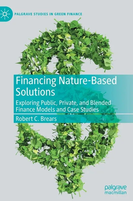 Financing Nature-Based Solutions: Exploring Public, Private, and Blended Finance Models and Case Studies - Hardcover