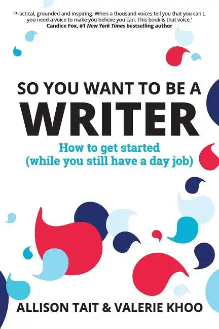 So You Want To Be A Writer: How to get started (while you still have a day job) - Paperback