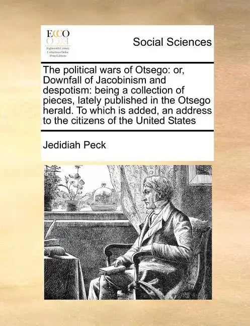The Political Wars of Otsego: Or, Downfall of Jacobinism and Despotism: Being a Collection of Pieces, Lately Published in the Otsego Herald. to Whic - Paperback