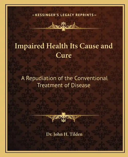 Impaired Health Its Cause and Cure: A Repudiation of the Conventional Treatment of Disease - Paperback