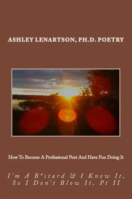 How To Become A Professional Poet And Have Fun Doing It: I'm A B*stard & I Know It, So I Don't Blow It, PT II - Paperback