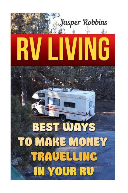 RV Living: Best Ways To Make Money Travelling In Your RV - Paperback