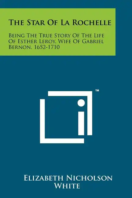The Star Of La Rochelle: Being The True Story Of The Life Of Esther Leroy, Wife Of Gabriel Bernon, 1652-1710 - Paperback