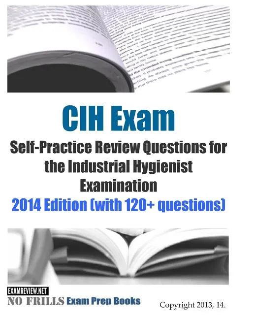 CIH Exam Self-Practice Review Questions for the Industrial Hygienist Examination: 2014 Edition (with 120+ questions) - Paperback