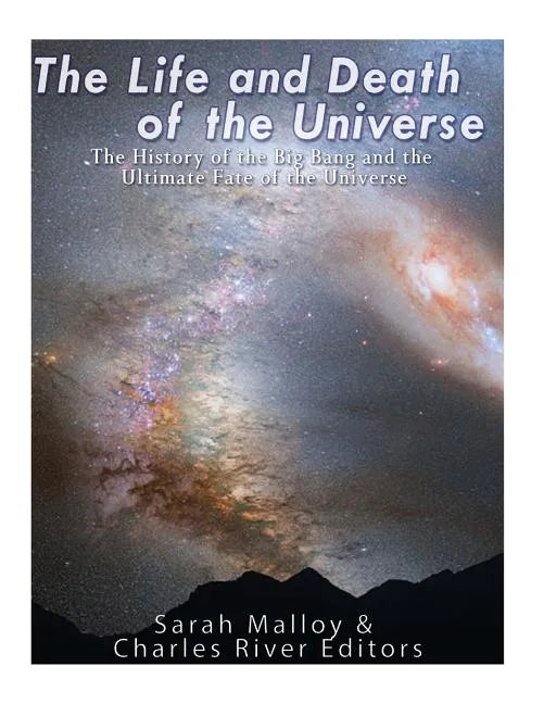 The Life and Death of the Universe: The History of the Big Bang and the Ultimate Fate of the Universe - Paperback