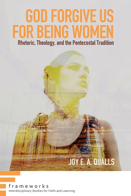 God Forgive Us for Being Women: Rhetoric, Theology, and the Pentecostal Tradition - Hardcover