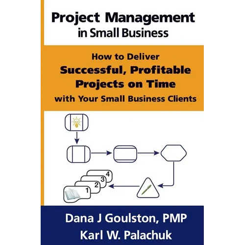 Project Management in Small Business - How to Deliver Successful, Profitable Projects on Time with Your Small Business Clients - Paperback