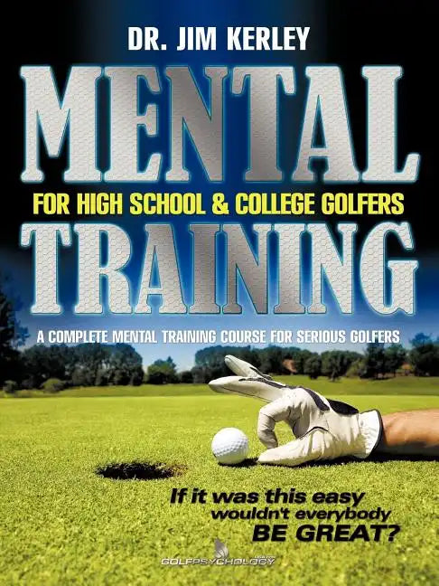 Mental Training for High School, and College Golfers: A Complete Mental Training Course for Serious Golfers - Paperback