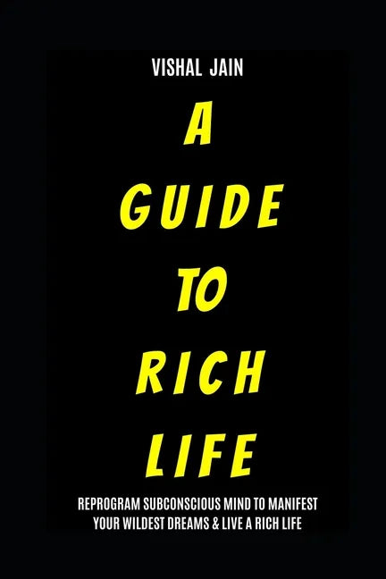 A Guide To Rich Life: Re-program your Subconscious Mind to Manifest Your Wildest Dreams & Live a Rich Life - Paperback