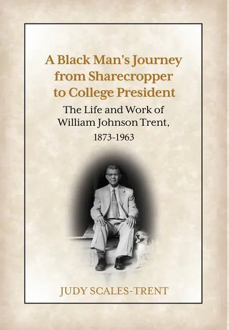 A Black Man's Journey from Sharecropper to College President: The Life and Work of William Johnson Trent, 1873-1963 - Hardcover