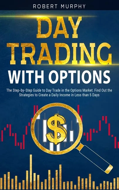 Day Trading with options: The Step-by-Step Guide to Day Trade in the Options Market. Find Out the Strategies to Create a Daily Income in Less th - Paperback