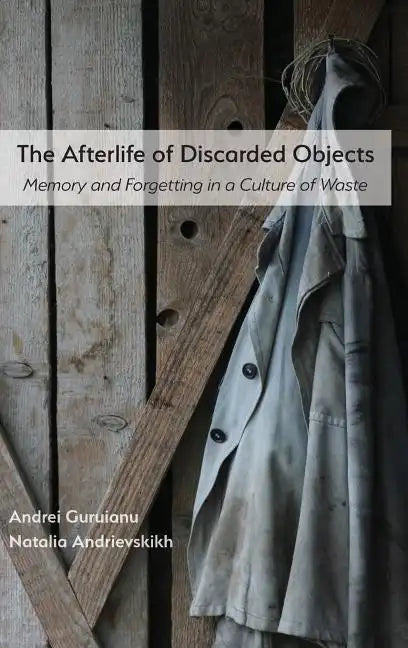 The Afterlife of Discarded Objects: Memory and Forgetting in a Culture of Waste - Hardcover